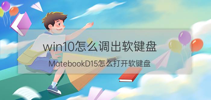 win10怎么调出软键盘 MatebookD15怎么打开软键盘？